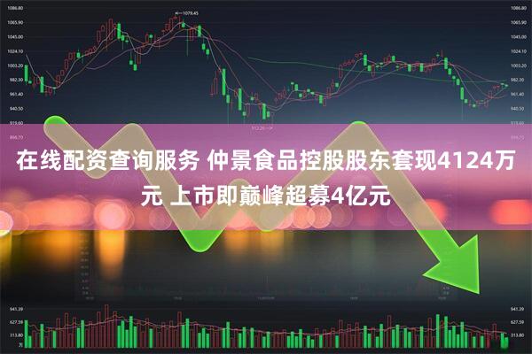 在线配资查询服务 仲景食品控股股东套现4124万元 上市即巅峰超募4亿元