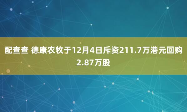 配查查 德康农牧于12月4日斥资211.7万港元回购2.87万股