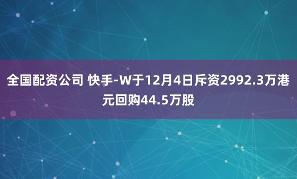 全国配资公司 快手-W于12月4日斥资2992.3万港元回购44.5万股