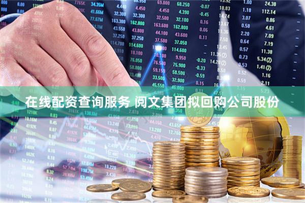 在线配资查询服务 阅文集团拟回购公司股份